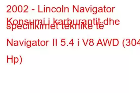 2002 - Lincoln Navigator
Konsumi i karburantit dhe specifikimet teknike të Navigator II 5.4 i V8 AWD (304 Hp)