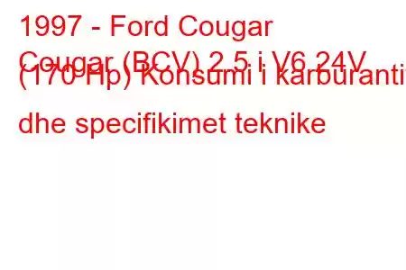 1997 - Ford Cougar
Cougar (BCV) 2.5 i V6 24V (170 Hp) Konsumi i karburantit dhe specifikimet teknike