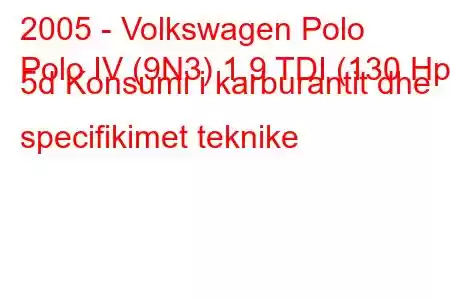 2005 - Volkswagen Polo
Polo IV (9N3) 1.9 TDI (130 Hp) 5d Konsumi i karburantit dhe specifikimet teknike