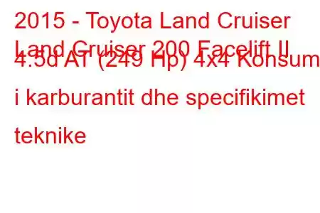 2015 - Toyota Land Cruiser
Land Cruiser 200 Facelift II 4.5d AT (249 Hp) 4x4 Konsumi i karburantit dhe specifikimet teknike