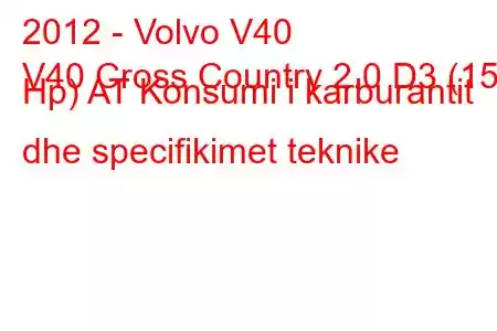 2012 - Volvo V40
V40 Cross Country 2.0 D3 (150 Hp) AT Konsumi i karburantit dhe specifikimet teknike