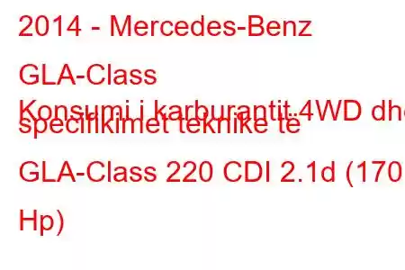 2014 - Mercedes-Benz GLA-Class
Konsumi i karburantit 4WD dhe specifikimet teknike të GLA-Class 220 CDI 2.1d (170 Hp)