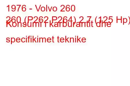 1976 - Volvo 260
260 (P262,P264) 2.7 (125 Hp) Konsumi i karburantit dhe specifikimet teknike