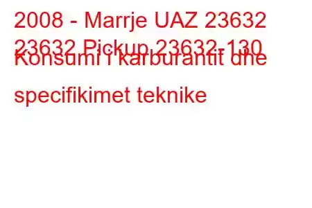 2008 - Marrje UAZ 23632
23632 Pickup 23632-130 Konsumi i karburantit dhe specifikimet teknike