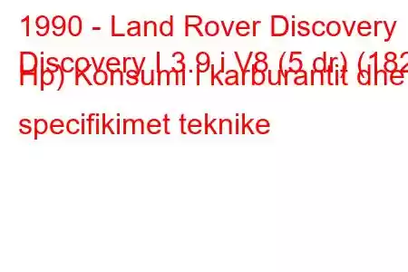 1990 - Land Rover Discovery
Discovery I 3.9 i V8 (5 dr) (182 Hp) Konsumi i karburantit dhe specifikimet teknike