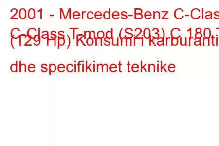 2001 - Mercedes-Benz C-Class
C-Class T-mod (S203) C 180 T (129 Hp) Konsumi i karburantit dhe specifikimet teknike