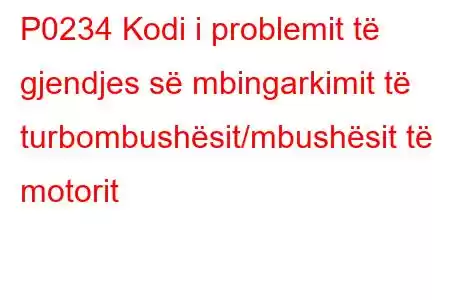 P0234 Kodi i problemit të gjendjes së mbingarkimit të turbombushësit/mbushësit të motorit