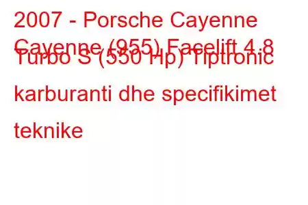 2007 - Porsche Cayenne
Cayenne (955) Facelift 4.8 Turbo S (550 Hp) Tiptronic karburanti dhe specifikimet teknike