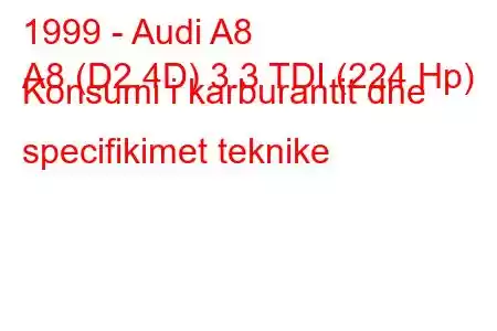 1999 - Audi A8
A8 (D2,4D) 3.3 TDI (224 Hp) Konsumi i karburantit dhe specifikimet teknike