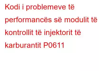 Kodi i problemeve të performancës së modulit të kontrollit të injektorit të karburantit P0611