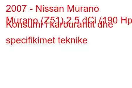 2007 - Nissan Murano
Murano (Z51) 2.5 dCi (190 Hp) Konsumi i karburantit dhe specifikimet teknike