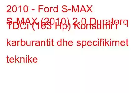 2010 - Ford S-MAX
S-MAX (2010) 2.0 Duratorq TDCi (163 Hp) Konsumi i karburantit dhe specifikimet teknike