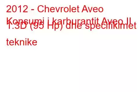 2012 - Chevrolet Aveo
Konsumi i karburantit Aveo II 1.3D (95 Hp) dhe specifikimet teknike