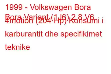 1999 - Volkswagen Bora
Bora Variant (1J6) 2.8 V6 4motion (204 Hp) Konsumi i karburantit dhe specifikimet teknike