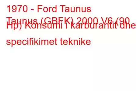 1970 - Ford Taunus
Taunus (GBFK) 2000 V6 (90 Hp) Konsumi i karburantit dhe specifikimet teknike