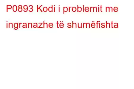 P0893 Kodi i problemit me ingranazhe të shumëfishta