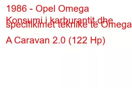 1986 - Opel Omega
Konsumi i karburantit dhe specifikimet teknike të Omega A Caravan 2.0 (122 Hp)