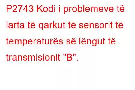 P2743 Kodi i problemeve të larta të qarkut të sensorit të temperaturës së lëngut të transmisionit 