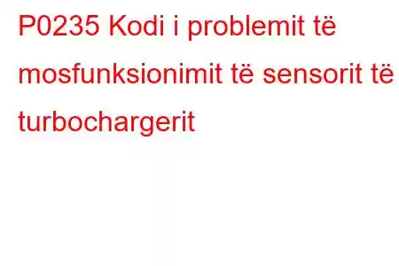 P0235 Kodi i problemit të mosfunksionimit të sensorit të turbochargerit