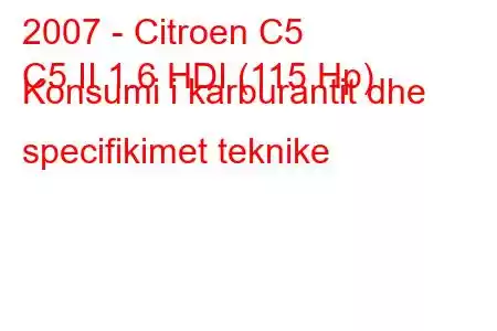 2007 - Citroen C5
C5 II 1.6 HDI (115 Hp) Konsumi i karburantit dhe specifikimet teknike