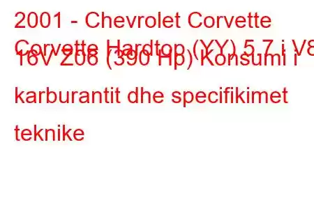 2001 - Chevrolet Corvette
Corvette Hardtop (YY) 5.7 i V8 16V Z06 (390 Hp) Konsumi i karburantit dhe specifikimet teknike