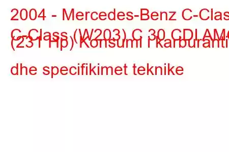 2004 - Mercedes-Benz C-Class
C-Class (W203) C 30 CDI AMG (231 Hp) Konsumi i karburantit dhe specifikimet teknike