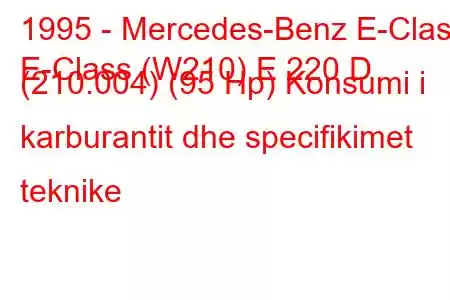 1995 - Mercedes-Benz E-Class
E-Class (W210) E 220 D (210.004) (95 Hp) Konsumi i karburantit dhe specifikimet teknike