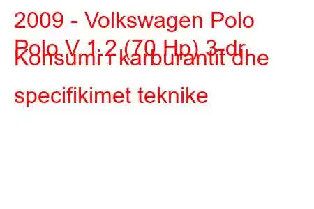 2009 - Volkswagen Polo
Polo V 1.2 (70 Hp) 3-dr Konsumi i karburantit dhe specifikimet teknike