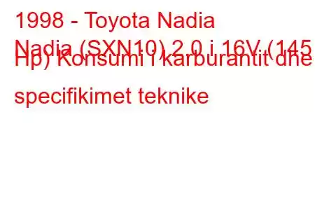 1998 - Toyota Nadia
Nadia (SXN10) 2.0 i 16V (145 Hp) Konsumi i karburantit dhe specifikimet teknike