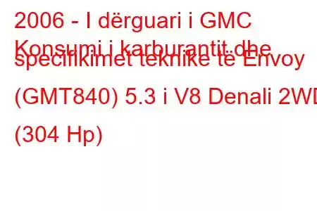 2006 - I dërguari i GMC
Konsumi i karburantit dhe specifikimet teknike të Envoy (GMT840) 5.3 i V8 Denali 2WD (304 Hp)