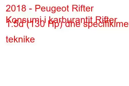 2018 - Peugeot Rifter
Konsumi i karburantit Rifter 1.5d (130 Hp) dhe specifikimet teknike