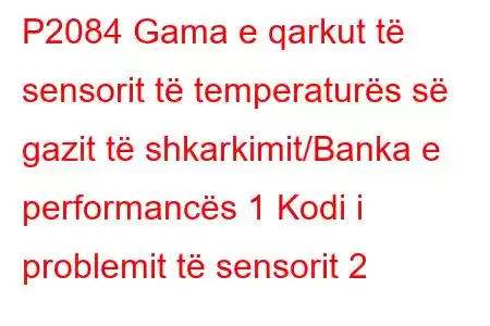 P2084 Gama e qarkut të sensorit të temperaturës së gazit të shkarkimit/Banka e performancës 1 Kodi i problemit të sensorit 2