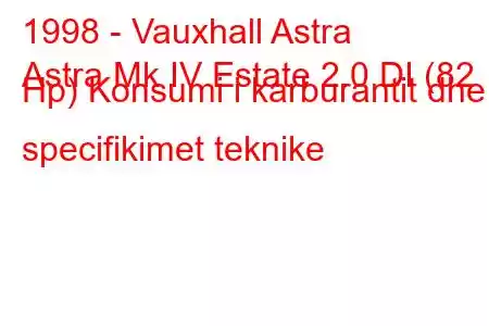 1998 - Vauxhall Astra
Astra Mk IV Estate 2.0 DI (82 Hp) Konsumi i karburantit dhe specifikimet teknike