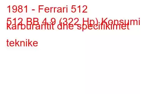 1981 - Ferrari 512
512 BB 4.9 (322 Hp) Konsumi i karburantit dhe specifikimet teknike