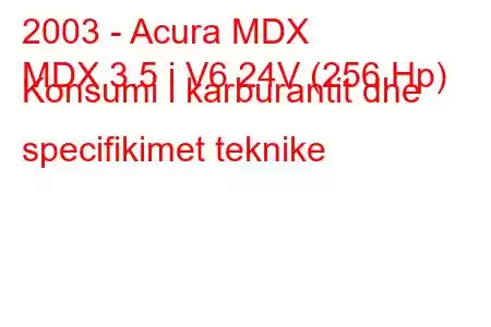 2003 - Acura MDX
MDX 3.5 i V6 24V (256 Hp) Konsumi i karburantit dhe specifikimet teknike