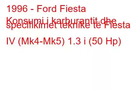 1996 - Ford Fiesta
Konsumi i karburantit dhe specifikimet teknike të Fiesta IV (Mk4-Mk5) 1.3 i (50 Hp)