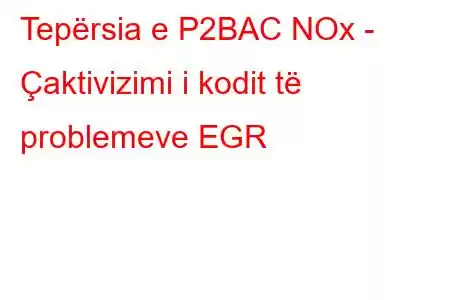 Tepërsia e P2BAC NOx - Çaktivizimi i kodit të problemeve EGR