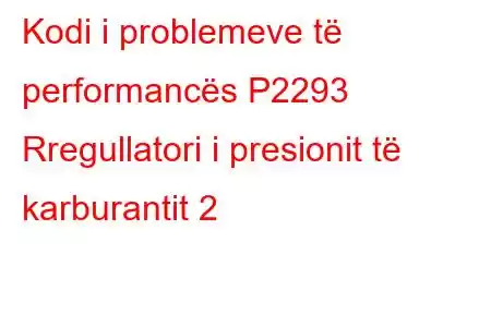 Kodi i problemeve të performancës P2293 Rregullatori i presionit të karburantit 2