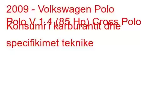 2009 - Volkswagen Polo
Polo V 1.4 (85 Hp) Cross Polo Konsumi i karburantit dhe specifikimet teknike