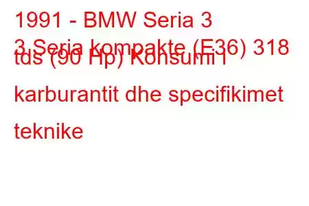 1991 - BMW Seria 3
3 Seria kompakte (E36) 318 tds (90 Hp) Konsumi i karburantit dhe specifikimet teknike