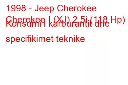 1998 - Jeep Cherokee
Cherokee I (XJ) 2.5i (118 Hp) Konsumi i karburantit dhe specifikimet teknike