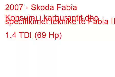 2007 - Skoda Fabia
Konsumi i karburantit dhe specifikimet teknike të Fabia II 1.4 TDI (69 Hp)