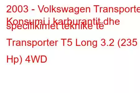 2003 - Volkswagen Transporter
Konsumi i karburantit dhe specifikimet teknike të Transporter T5 Long 3.2 (235 Hp) 4WD