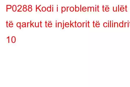 P0288 Kodi i problemit të ulët të qarkut të injektorit të cilindrit 10