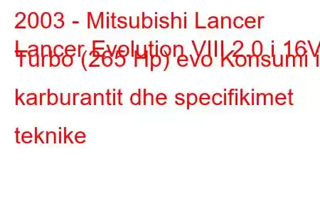 2003 - Mitsubishi Lancer
Lancer Evolution VIII 2.0 i 16V Turbo (265 Hp) evo Konsumi i karburantit dhe specifikimet teknike