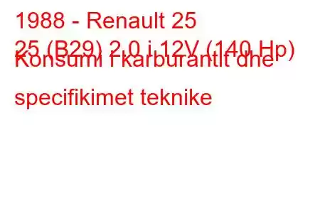 1988 - Renault 25
25 (B29) 2.0 i 12V (140 Hp) Konsumi i karburantit dhe specifikimet teknike