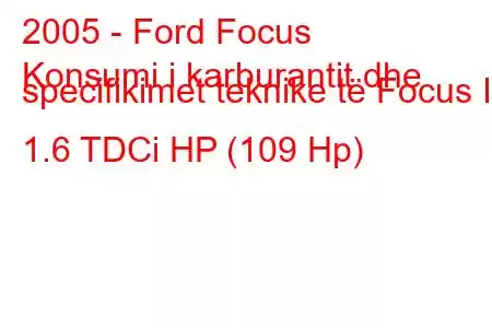 2005 - Ford Focus
Konsumi i karburantit dhe specifikimet teknike të Focus II 1.6 TDCi HP (109 Hp)