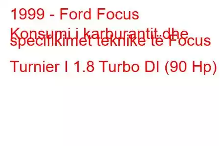 1999 - Ford Focus
Konsumi i karburantit dhe specifikimet teknike të Focus Turnier I 1.8 Turbo DI (90 Hp)