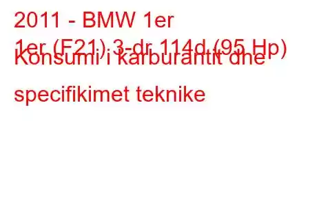 2011 - BMW 1er
1er (F21) 3-dr 114d (95 Hp) Konsumi i karburantit dhe specifikimet teknike