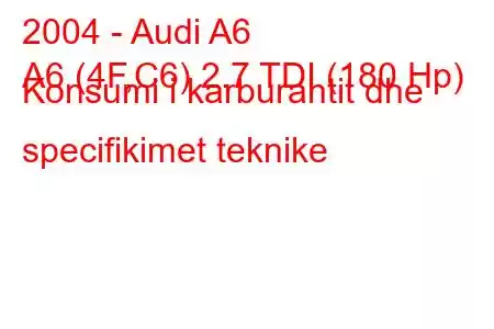 2004 - Audi A6
A6 (4F,C6) 2.7 TDI (180 Hp) Konsumi i karburantit dhe specifikimet teknike